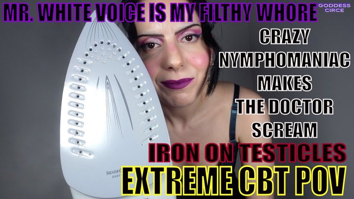MR. WHITE VOICE IS MY FILTHY WHORE - CRAZY NYMPHOMANIAC MAKES THE DOCTOR SCREAM 