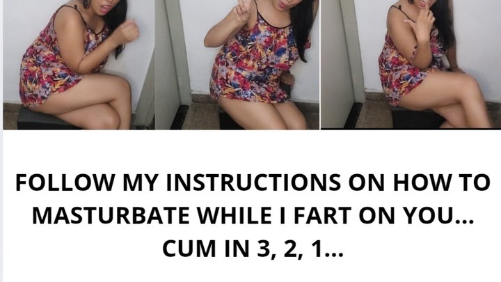 FOLLOW MY INSTRUCTIONS ON HOW TO MASTURBATE WHILE I FART ON YOU... CUM IN 3, 2, 