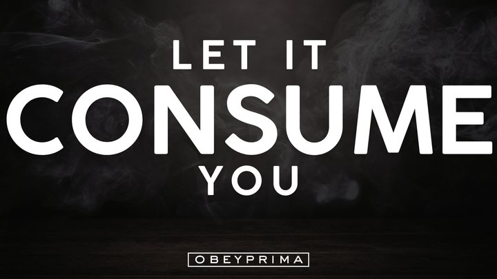 Let It Consume You