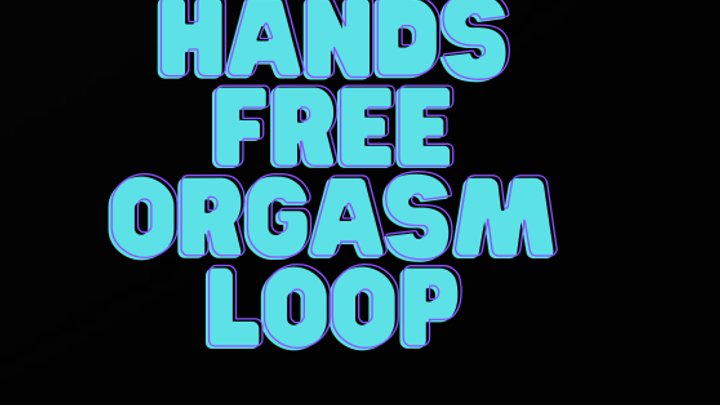 THE HANDS-FREE ORGASM LOOP