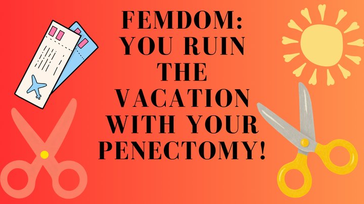 FEMDOM: Vacation ruined by your PENECTOMY!