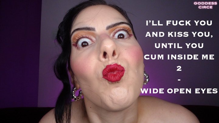 I’LL FUCK YOU AND KISS YOU, UNTIL YOU CUM INSIDE ME 2 - WIDE OPEN EYES