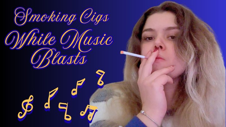 SMOKING CIG WHILE MUSIC BLASTS