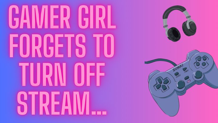 Gamer Girl forgets to turn off stream…