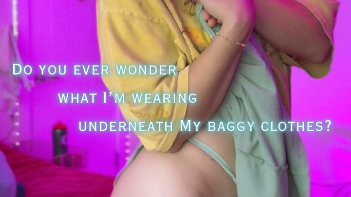 Do you ever wonder what’s underneath My baggy clothes?