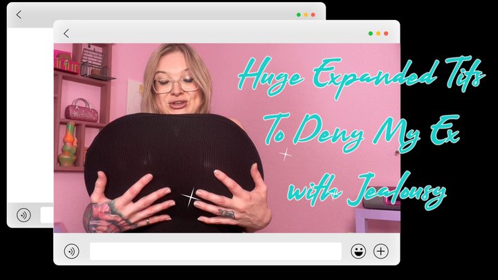 My Huge Expanded Tits To Deny My Ex with Jealousy!