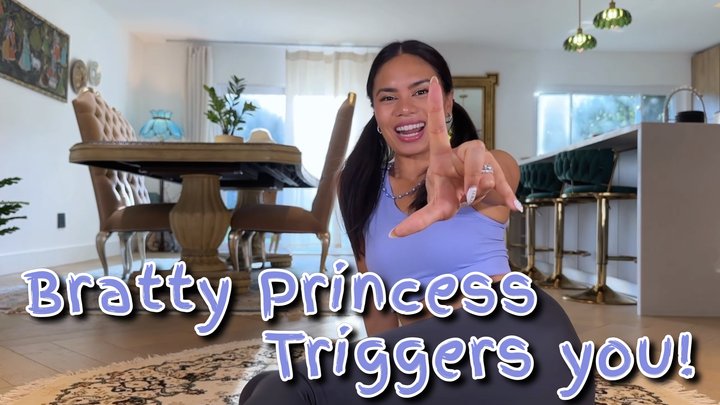 Bratty Princess Triggers you!